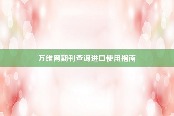 万维网期刊查询进口使用指南